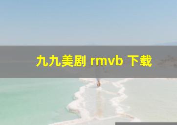 九九美剧 rmvb 下载